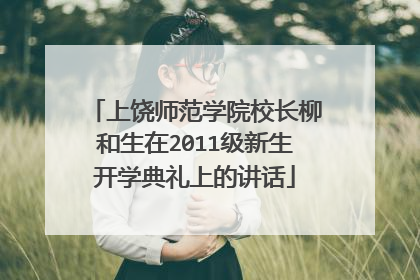 上饶师范学院校长柳和生在2011级新生开学典礼上的讲话