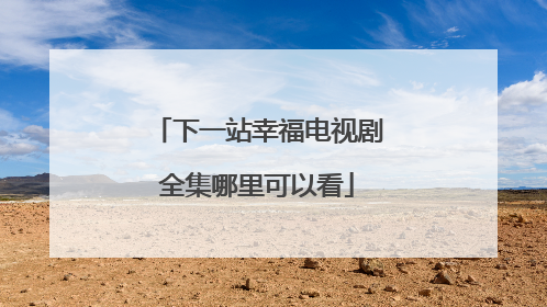 下一站幸福电视剧全集哪里可以看
