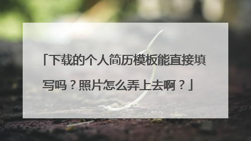 下载的个人简历模板能直接填写吗?照片怎么弄上去啊?