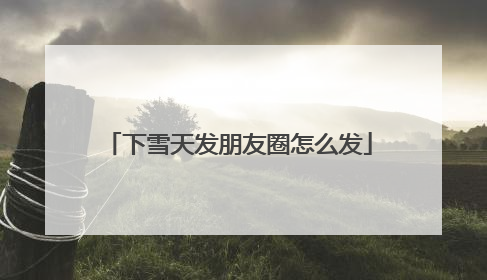下雪天发朋友圈怎么发