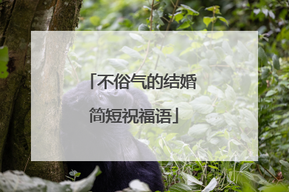不俗气的结婚简短祝福语