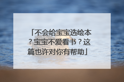 不会给宝宝选绘本？宝宝不爱看书？这篇也许对你有帮助