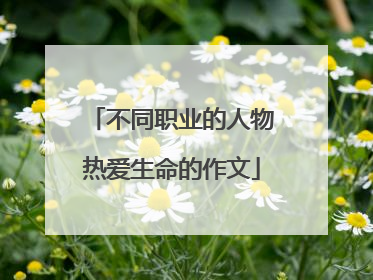 不同职业的人物热爱生命的作文