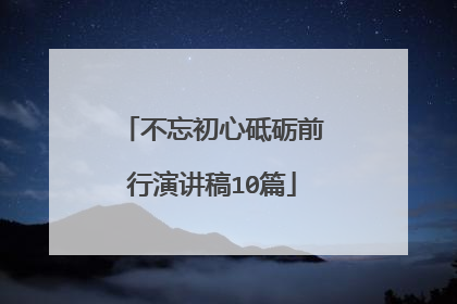 不忘初心砥砺前行演讲稿10篇