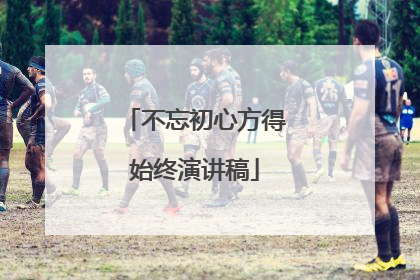 不忘初心方得始终演讲稿