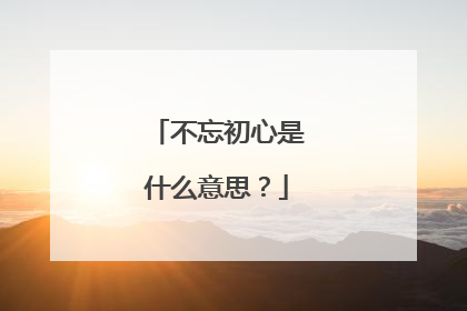 不忘初心是什么意思？