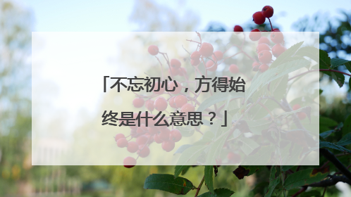 不忘初心，方得始终是什么意思？