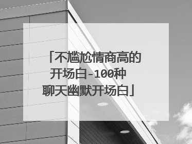 不尴尬情商高的开场白-100种聊天幽默开场白