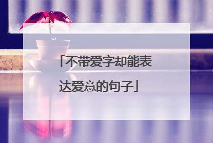不带爱字却能表达爱意的句子