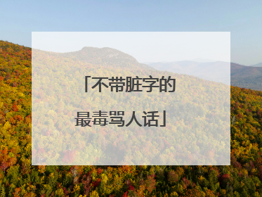 不带脏字的最毒骂人话