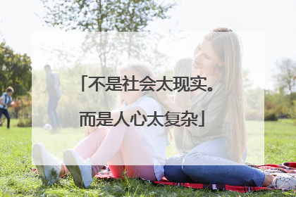 不是社会太现实。 而是人心太复杂