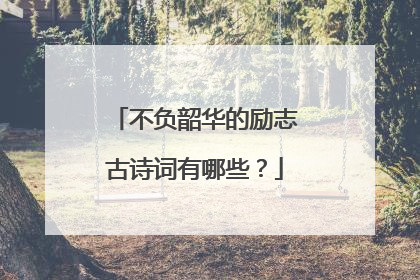 不负韶华的励志古诗词有哪些?