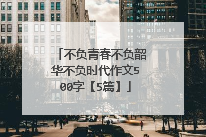 不负青春不负韶华不负时代作文500字【5篇】