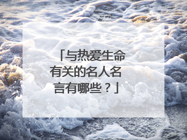与热爱生命有关的名人名言有哪些？