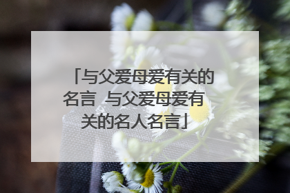 与父爱母爱有关的名言 与父爱母爱有关的名人名言