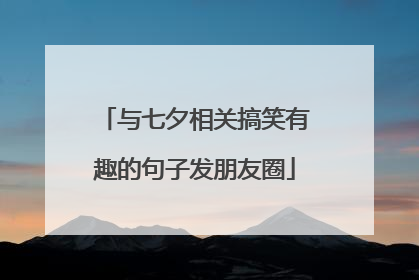 与七夕相关搞笑有趣的句子发朋友圈