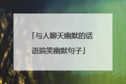 与人聊天幽默的话语搞笑幽默句子