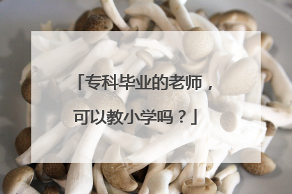 专科毕业的老师，可以教小学吗？