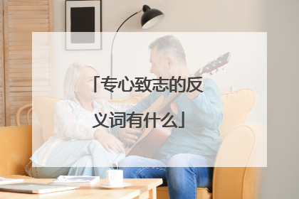 专心致志的反义词有什么