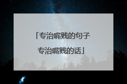 专治嘴贱的句子 专治嘴贱的话