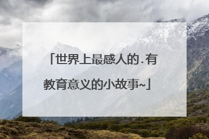 世界上最感人的.有教育意义的小故事~