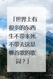 世界上有很多的东西生不带来死不带去这是哪首歌的歌词?