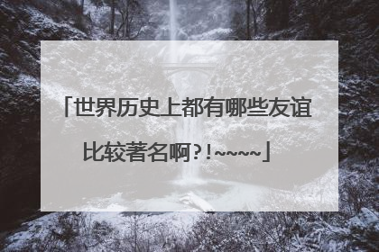 世界历史上都有哪些友谊比较著名啊?!~~~~