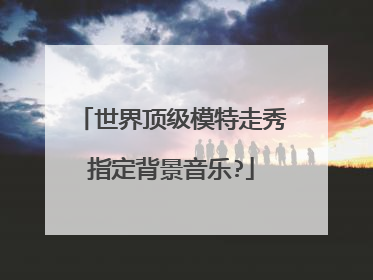 世界顶级模特走秀指定背景音乐?