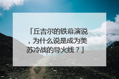 丘吉尔的铁幕演说，为什么说是成为美苏冷战的导火线？