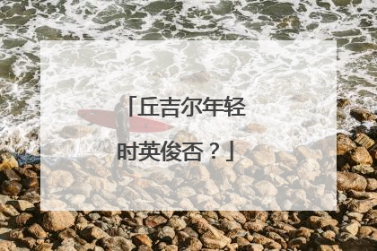 丘吉尔年轻时英俊否？