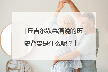 丘吉尔铁幕演说的历史背景是什么呢？