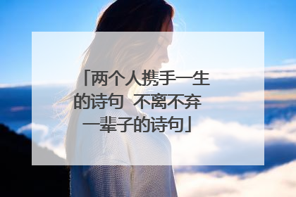 两个人携手一生的诗句 不离不弃一辈子的诗句