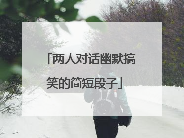 两人对话幽默搞笑的简短段子