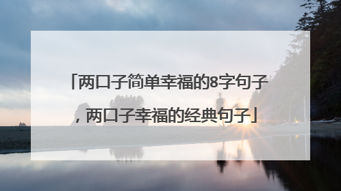 两口子简单幸福的8字句子，两口子幸福的经典句子
