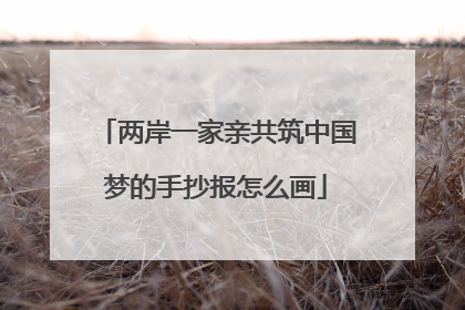 两岸一家亲共筑中国梦的手抄报怎么画