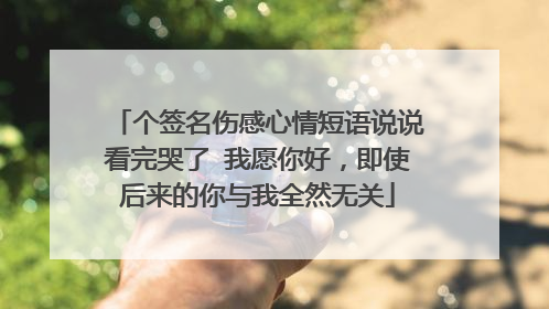 个签名伤感心情短语说说看完哭了 我愿你好,即使后来的你与我全然无关