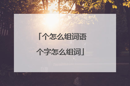个怎么组词语 个字怎么组词