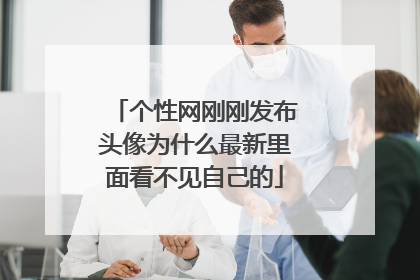 个性网刚刚发布头像为什么最新里面看不见自己的