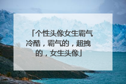 个性头像女生霸气冷酷，霸气的，超拽的，女生头像