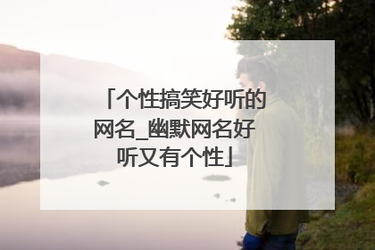 个性搞笑好听的网名_幽默网名好听又有个性