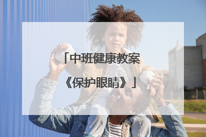 中班健康教案《保护眼睛》