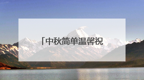 中秋简单温馨祝福语 中秋节暖心简短祝福语
