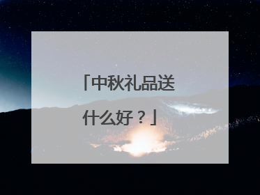 中秋礼品送什么好?
