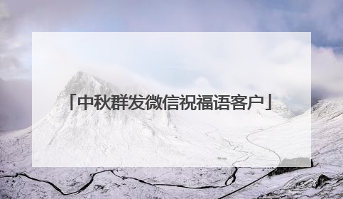 中秋群发微信祝福语客户