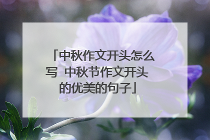 中秋作文开头怎么写 中秋节作文开头的优美的句子
