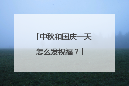 中秋和国庆一天怎么发祝福？