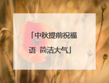 中秋提前祝福语 简洁大气