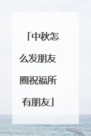 中秋怎么发朋友圈祝福所有朋友