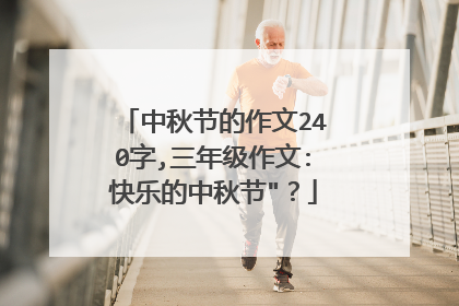 中秋节的作文240字,三年级作文:快乐的中秋节