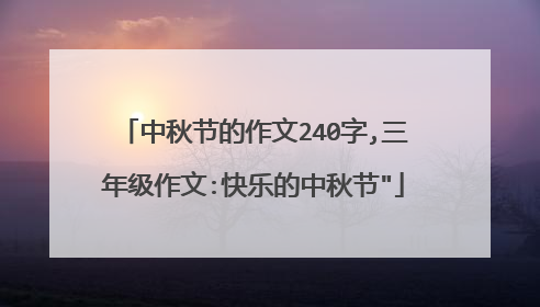 中秋节的作文240字,三年级作文:快乐的中秋节